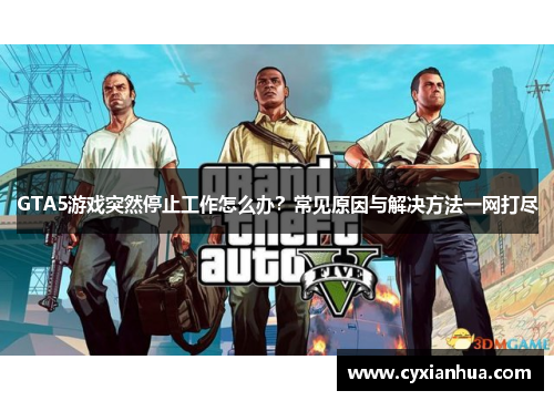 GTA5游戏突然停止工作怎么办？常见原因与解决方法一网打尽